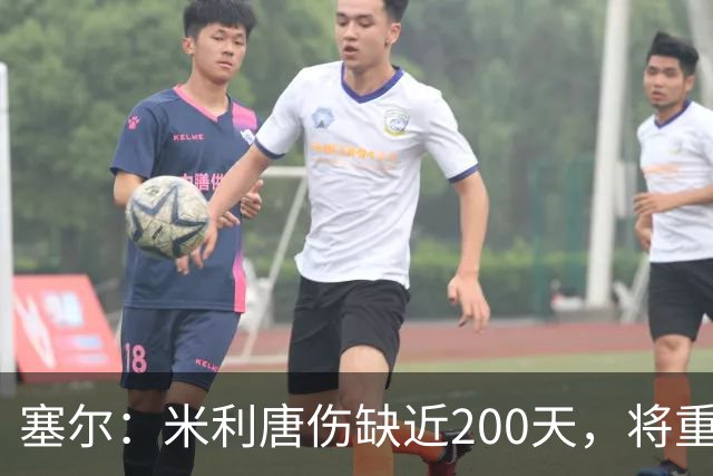 塞尔：米利唐伤缺近200天，将重返皇马大名单