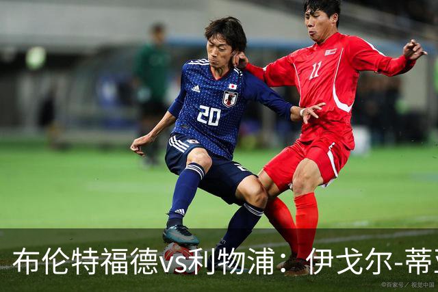 布伦特福德vs利物浦：伊戈尔-蒂亚戈、凯莱赫首发，范戴克、阿利松出战
