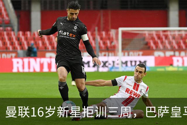 曼联16岁新星拒训三周，巴萨皇马抢人他选了巴萨