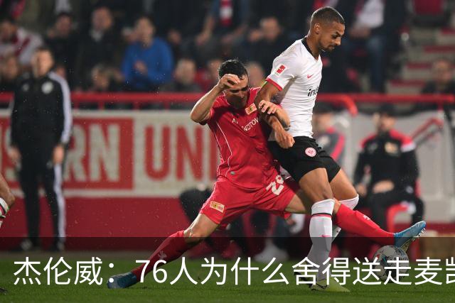 杰伦威：76人为什么舍得送走麦凯恩？他的表现超出我们所有人预期