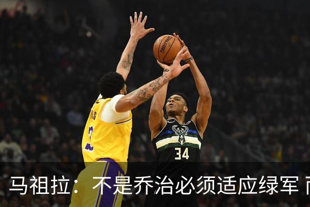 马祖拉：不是乔治必须适应绿军 而是我们要一起打造适合他的体系