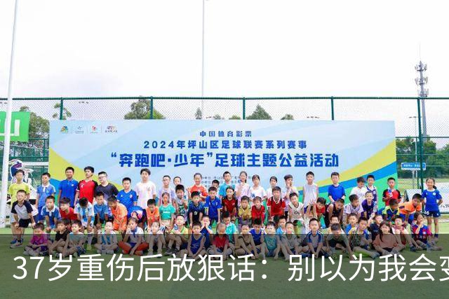37岁重伤后放狠话：别以为我会变成废柴球员