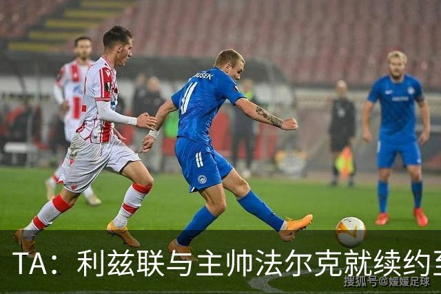 TA：利兹联与主帅法尔克就续约至2029年达成原则性协议